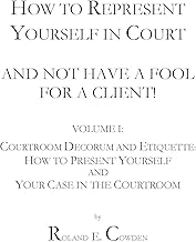 How to Represent Yourself in Court and Not Have a Fool for a Client!: Volume I: Courtroom Decorum and Etiquette: How to Present Yourself and Your Case in the Courtroom