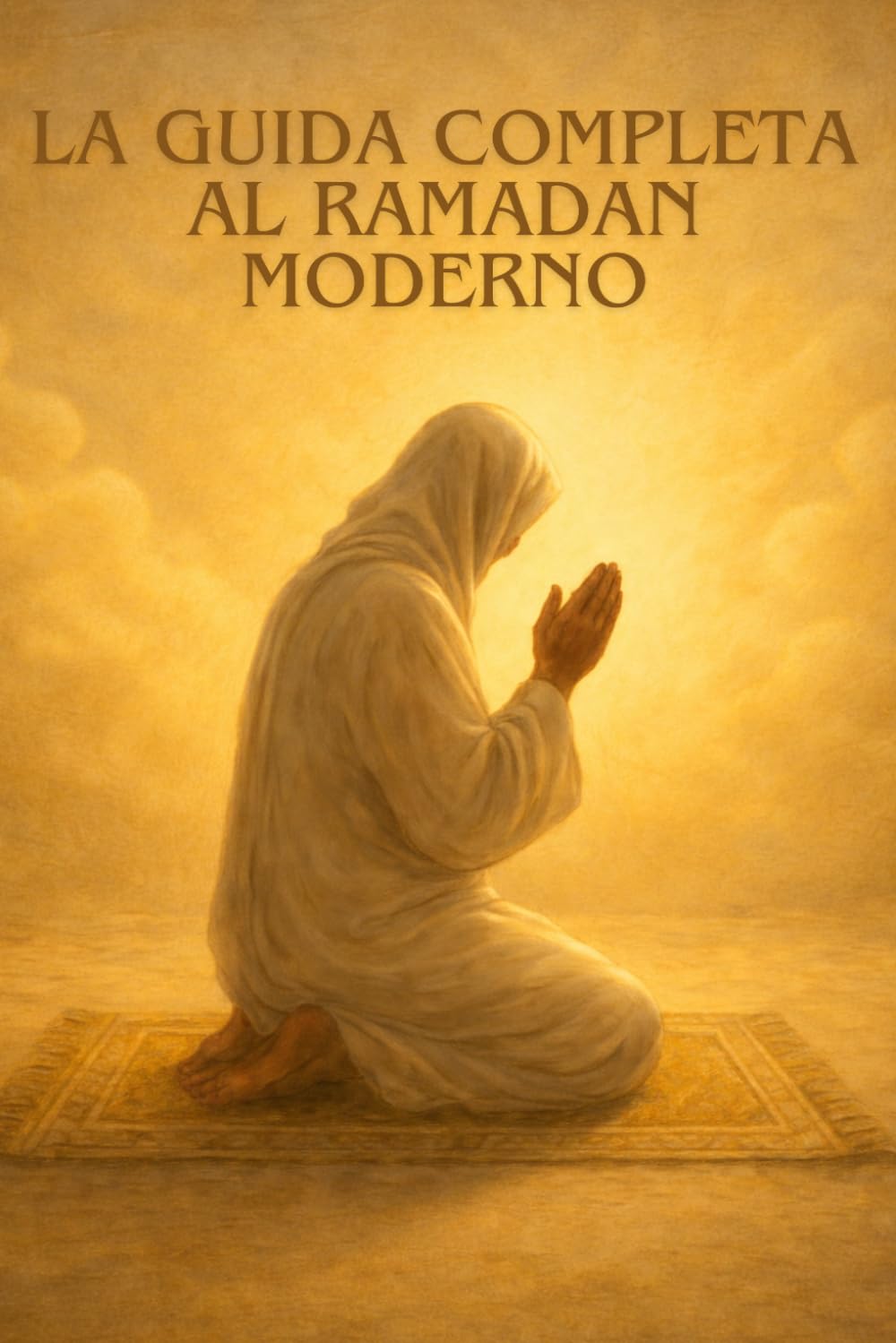 LA GUIDA COMPLETA AL RAMADAN MODERNO: Alimentazione, salute, organizzazione e spiritualità: la guida completa per un Ramadan equilibrato, pieno di energia e di successo