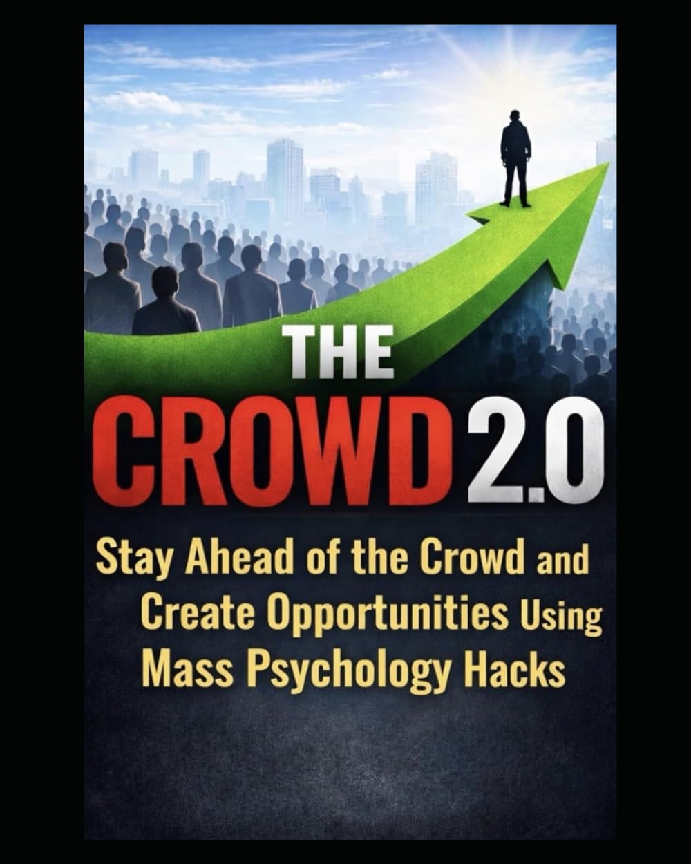 THE CROWD 2.0: How To Stay ahead of the Crowd and Create Opportunities using Mass Psychology Hacks: 1 (Finance Hacks)