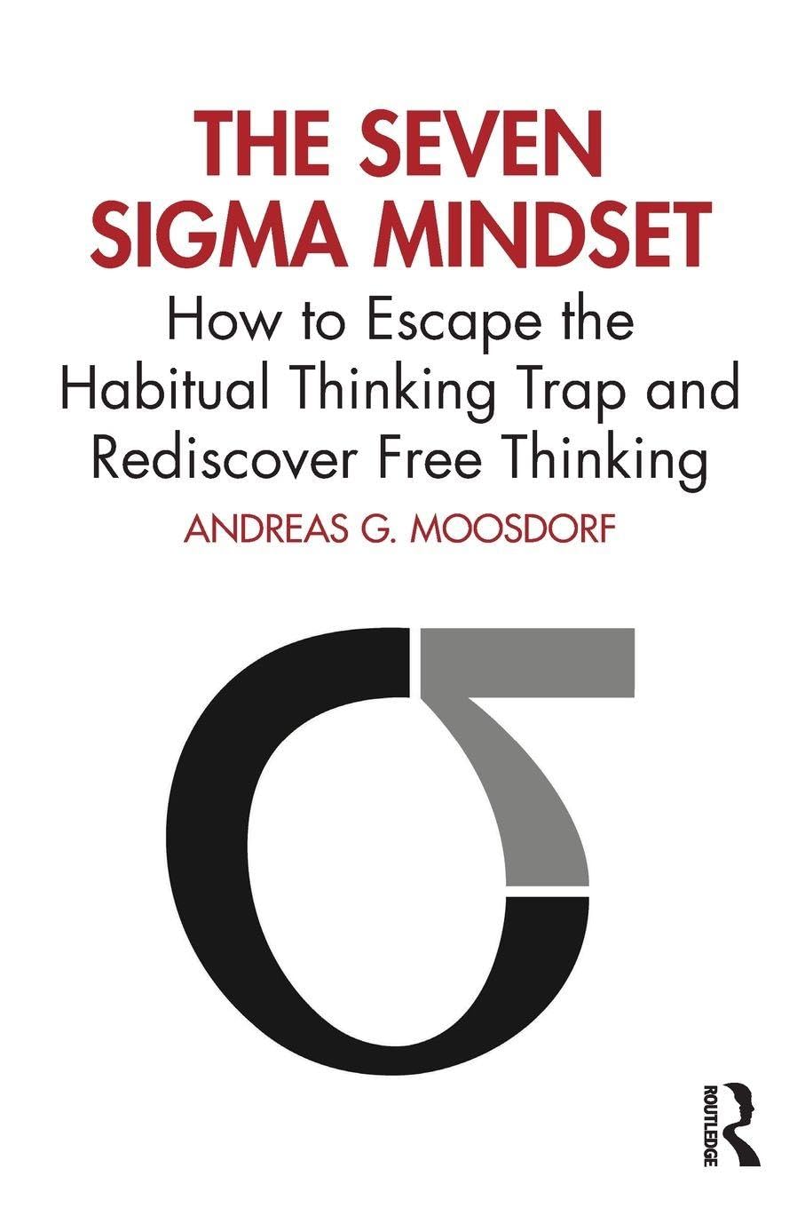 The Seven Sigma Mindset: How to Escape the Habitual Thinking Trap and Rediscover Free Thinking