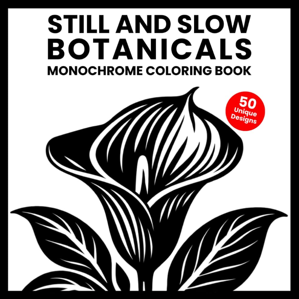 Still and Slow Botanicals Monochrome Coloring Book: One Color Coloring Book for Adults with 50 Floral & Botanical Designs for Stress Relief, No ... and Feel Instant Calm (One-Color Wonders)