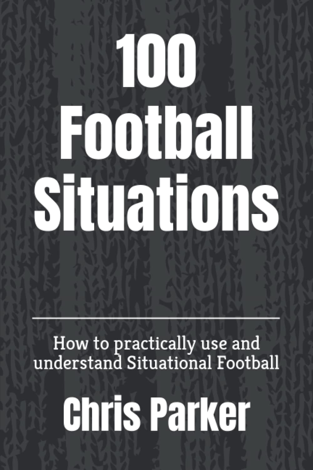 100 Football Situations: How to practically use and understand Situational Football