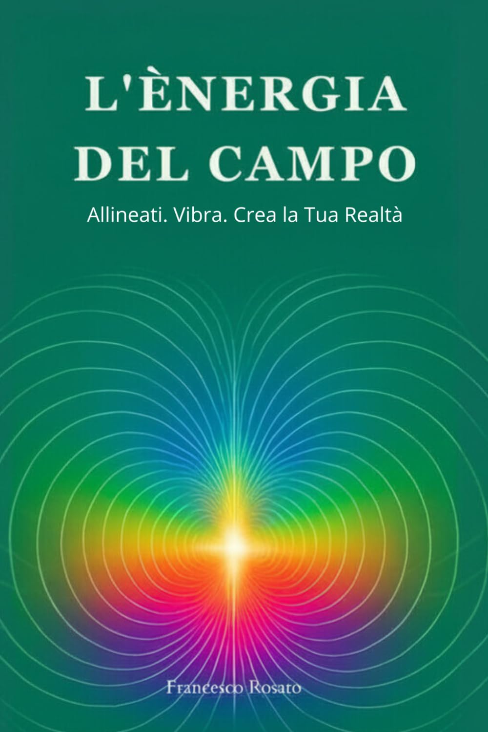 L'Energia del Campo: Allineati. Vibra. Crea la Tua Realtà