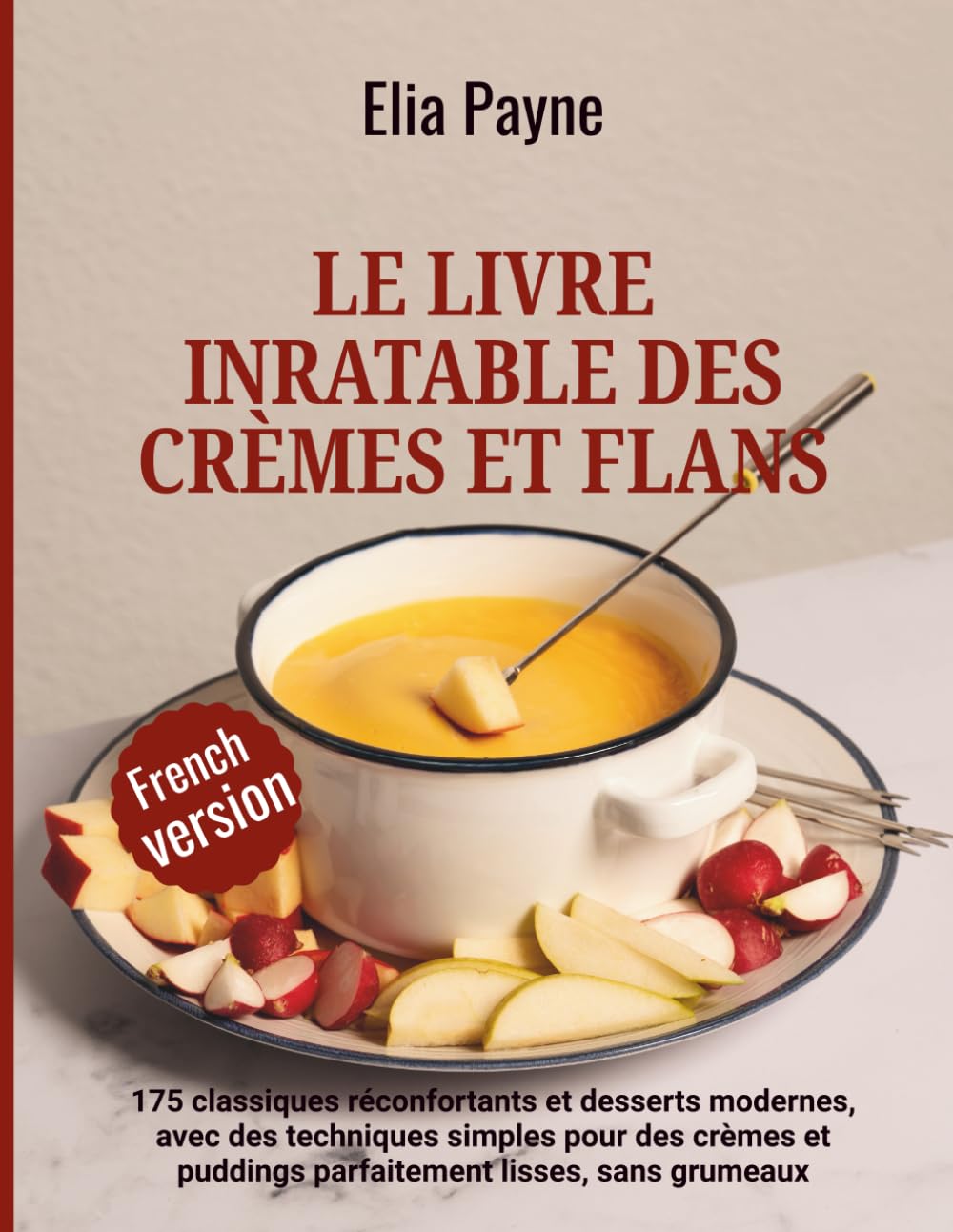 Le livre inratable des crèmes et flans: 175 classiques réconfortants et desserts modernes, avec des techniques simples pour des crèmes et puddings parfaitement lisses, sans grumeaux