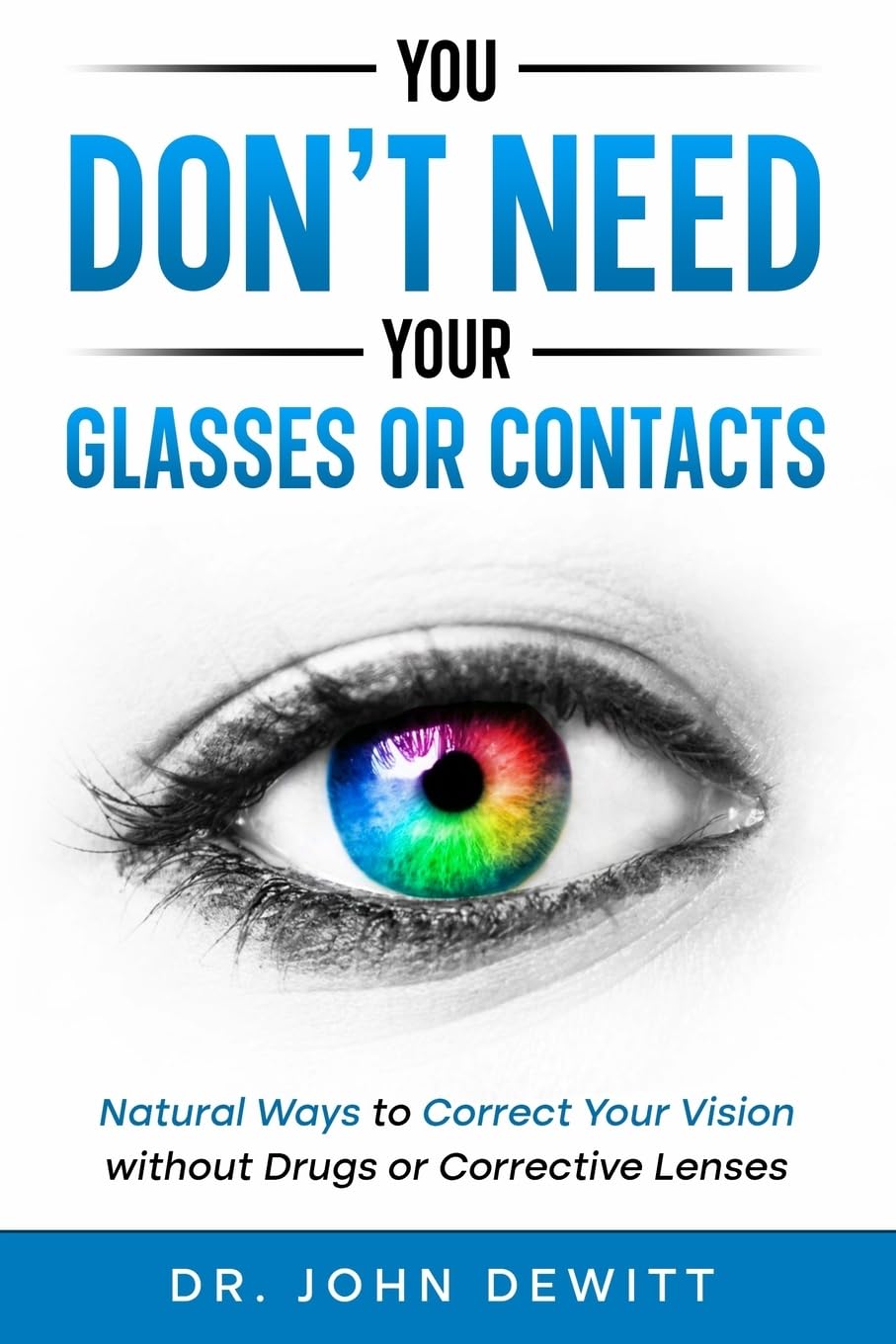 You Don't Need Your Glasses or Contacts: Natural Ways to Correct Your Vision Without Drugs or Corrective Lenses ("Clear Vision: The Natural Path to Perfect Eyesight") Paperback – August 4, 2015