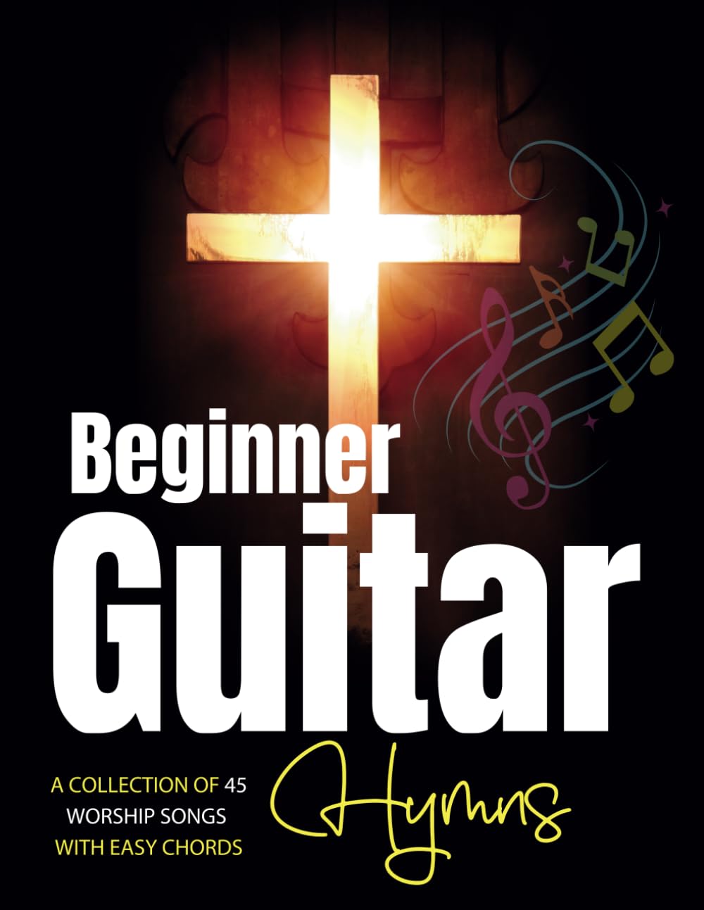 Beginner Guitar Hymns: A Collection of 45 Worship Songs with Easy Chords