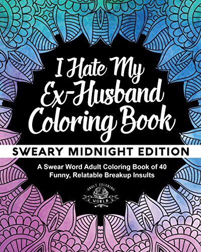 I Hate My Ex-Husband Coloring Book: Sweary Midnight Edition - A Swear Word Adult Coloring Book of 40 Funny, Relatable Breakup Insults (Coloring Book Gift Ideas)