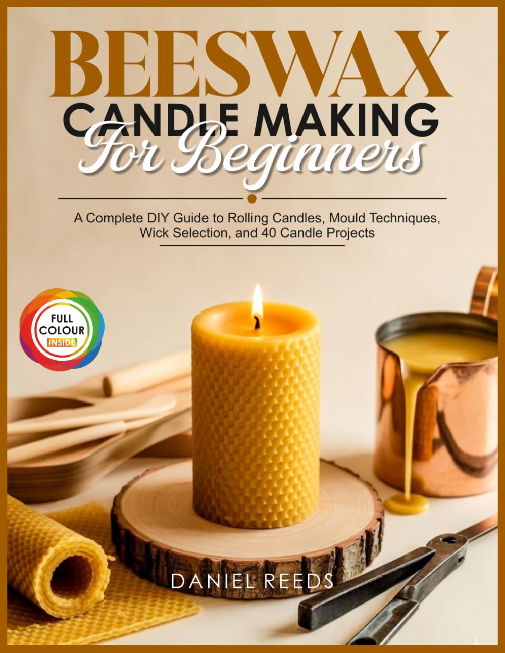 BEESWAX CANDLE MAKING FOR BEGINNERS: A Complete DIY Guide to Rolling Candles, Mould Techniques, Wick Selection, and 40 Candle Projects