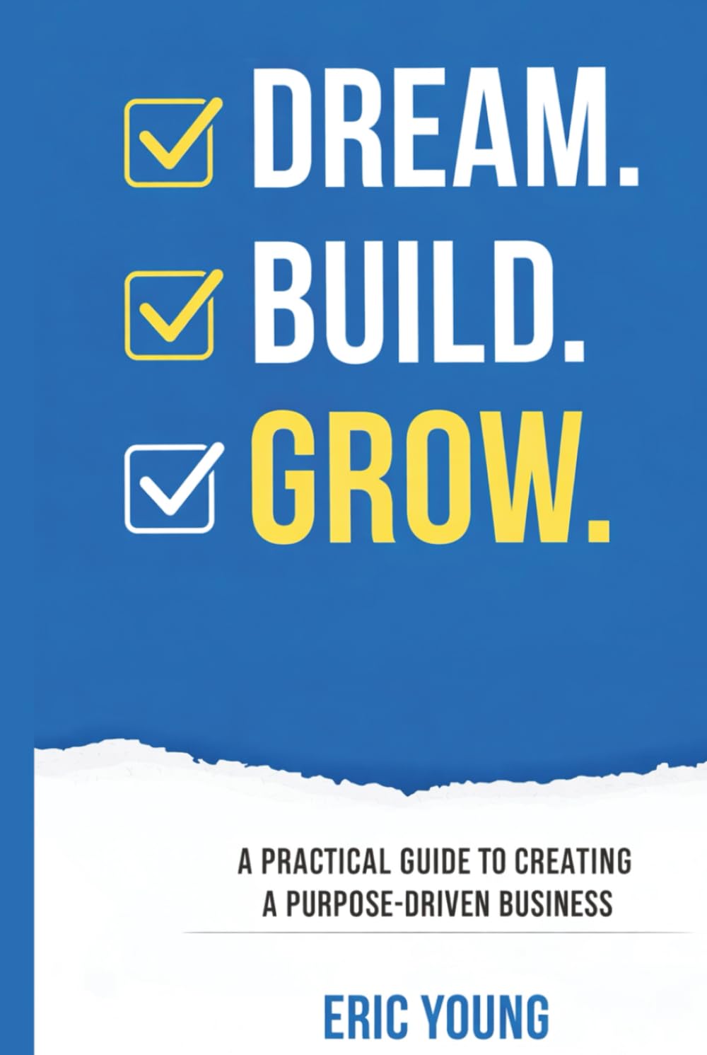 DREAM.BUILD.GROW.: A Practical Guide to Creating a Purpose-Driven Business