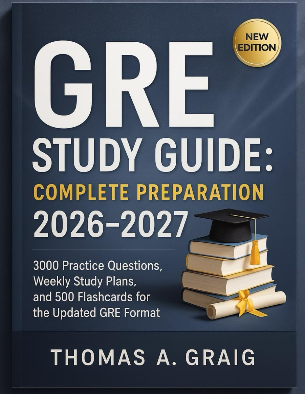 GRE Study Guide: Complete Preparation 2026–2027: 3000 Practice Questions, Weekly Study Plans, and 500 Flashcards for the Updated GRE Format
