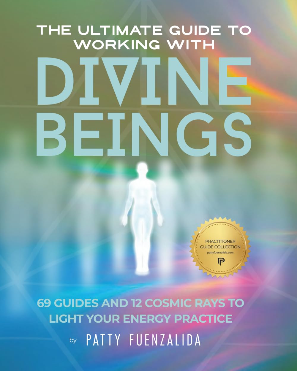 The Ultimate Guide to Working with Divine Beings: 69 Guides and 12 Cosmic Rays to Light Your Energy Practice