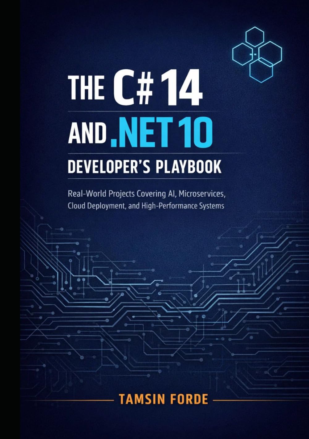 THE C# 14 AND .NET 10 DEVELOPER’S PLAYBOOK: Real-World Projects Covering AI, Microservices, Cloud Deployment, and High-Performance Systems