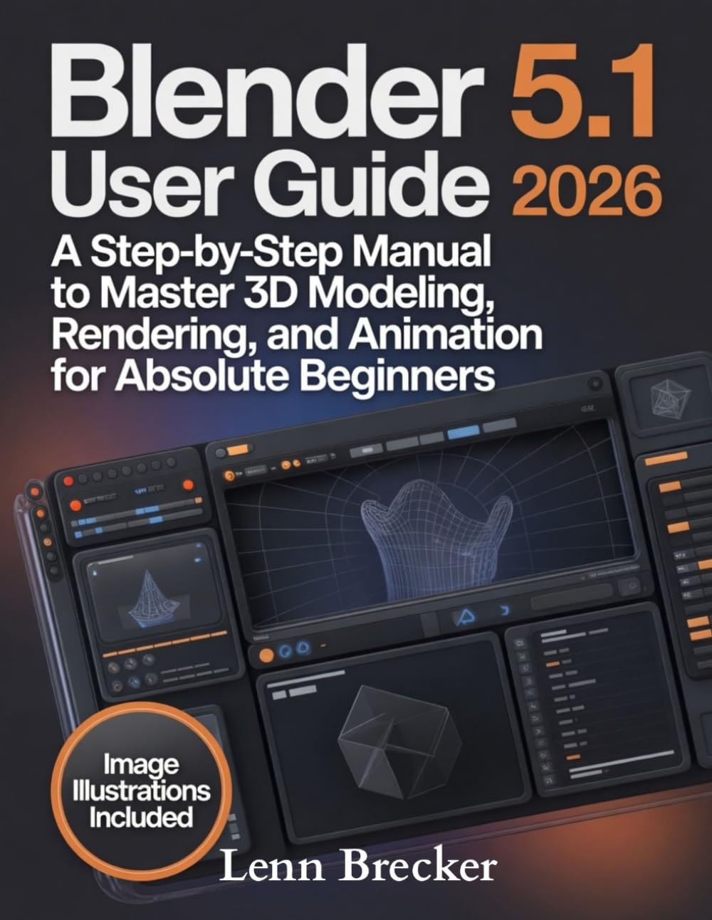 Blender 5.1 User Guide 2026: A Step-by-Step Manual to Master 3D Modeling, Rendering, and Animation for Absolute Beginners