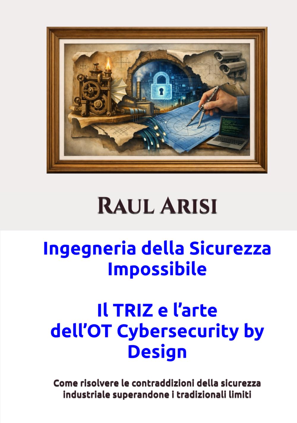 Ingegneria della Sicurezza Impossibile - Il TRIZ e l’arte dell’OT Cybersecurity by Design: Come risolvere le contraddizioni della sicurezza industriale superandone i tradizionali limiti
