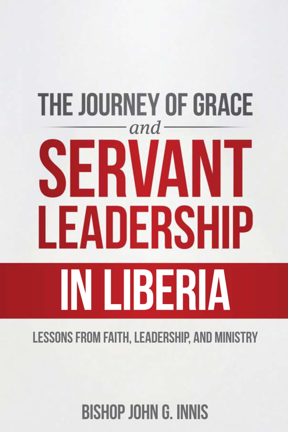 The Journey of Grace and Servant Leadership In Liberia: Lessons from Faith, Leadership, and Ministry