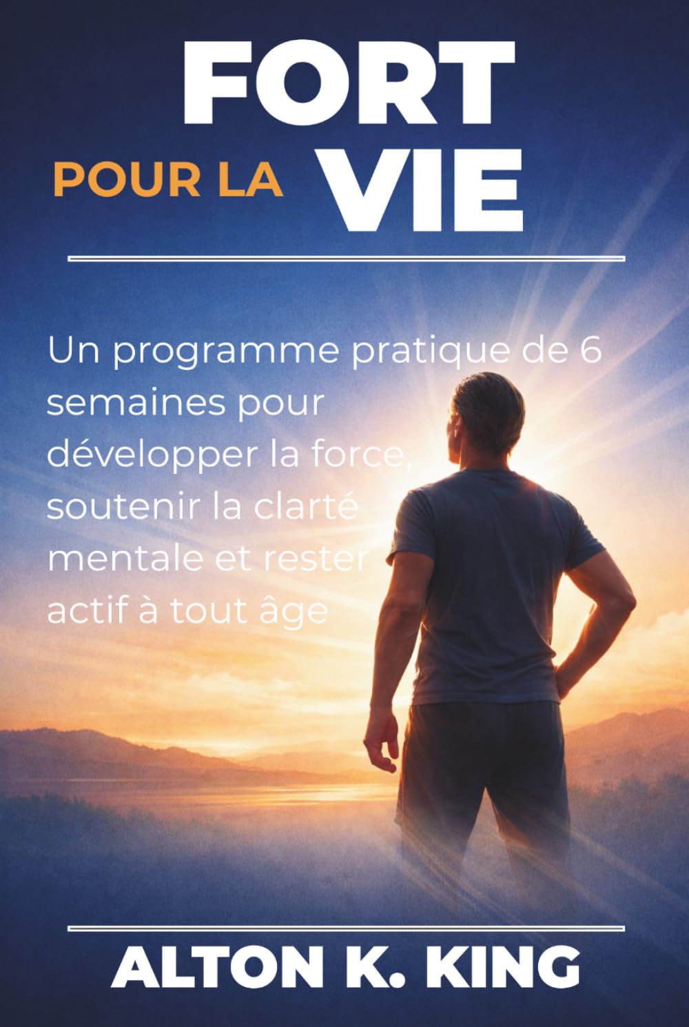 Fort pour la vie: Un programme pratique de 6 semaines pour développer la force, soutenir la clarté mentale et rester actif à tout âge