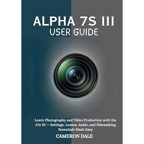 Alpha 7s III User Guide: Learn Photography and Video Production with the A7s III — Settings, Lenses, Audio, and Filmmaking Essentials Made Easy (Sony Mirrorless Camera Mastery Series)