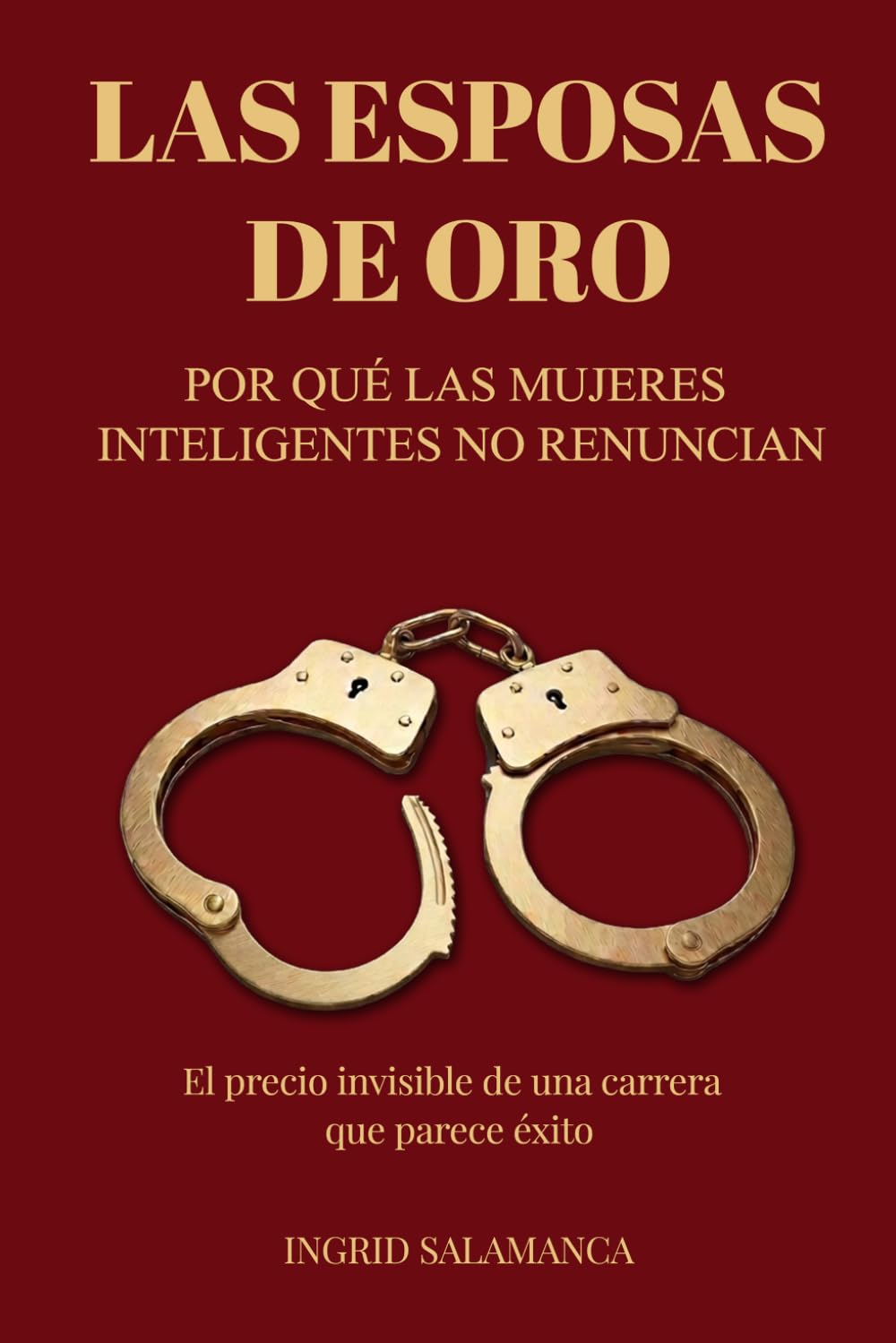 Las esposas de oro: Por qué las mujeres inteligentes no renuncian — El precio invisible de una carrera que parece éxito