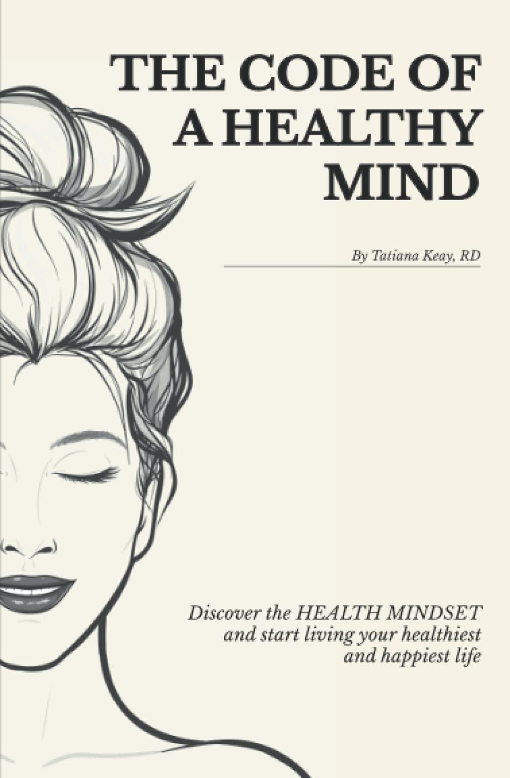 The Code of a Healthy Mind: Discover the Health Mindset and Start Living Your Healthiest and Happiest Life