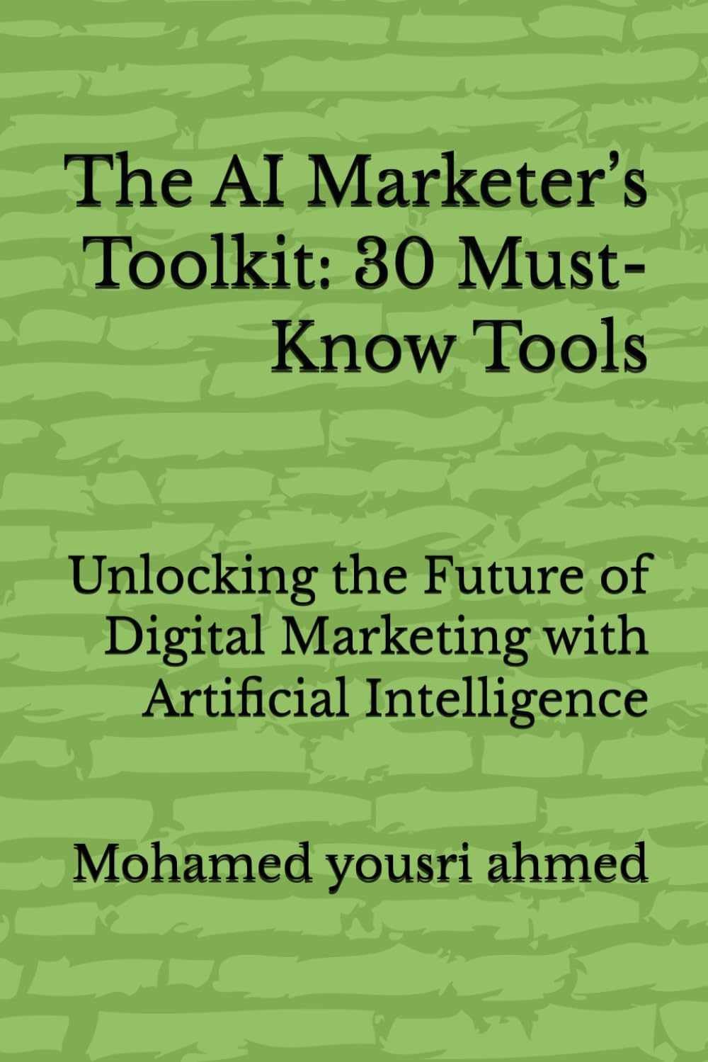 The AI Marketer’s Toolkit: 30 Must-Know Tools: Unlocking the Future of Digital Marketing with Artificial Intelligence (How to Benefit from Artificial Intelligence)
