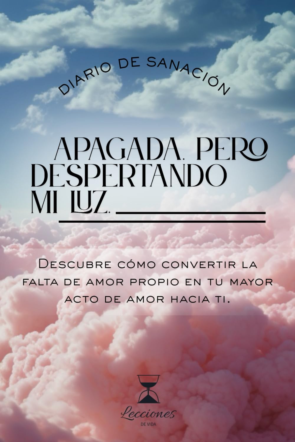 Apagada. Pero despertando mi luz.: Descubre cómo convertir la falta de amor propio en tu mayor acto de amor hacia ti. (Lecciones de Vida – Diario Terapéutico de Sanación Emocional)