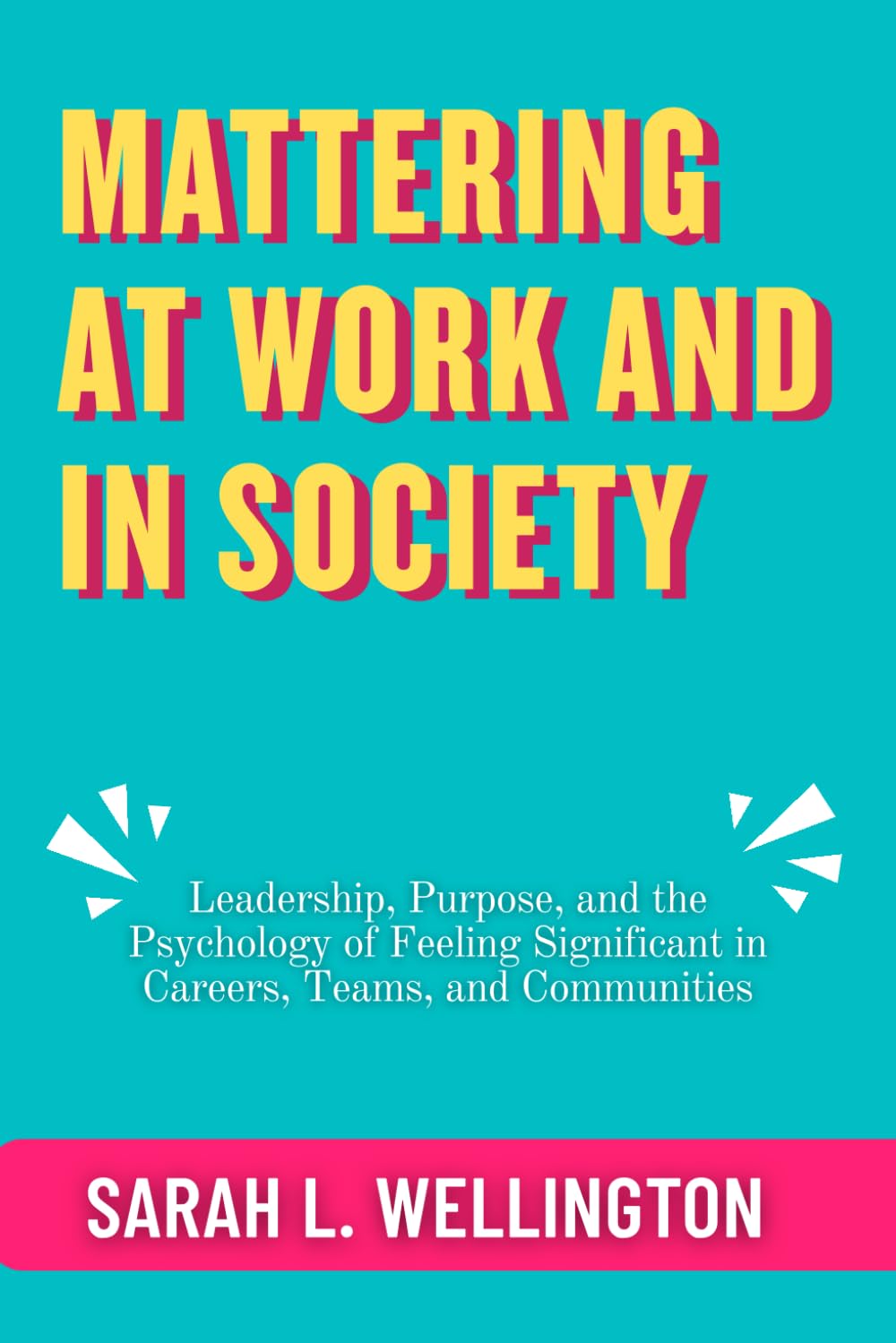 Mattering at Work and in Society: Leadership, Purpose, and the Psychology of Feeling Significant in Careers, Teams, and Communities (The Psychology of Mattering Series)