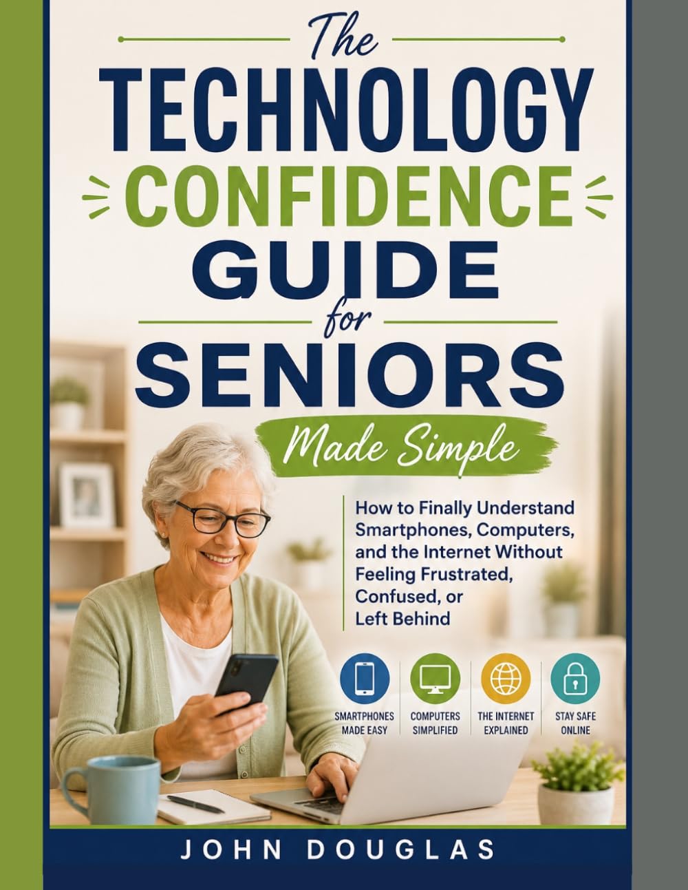 The Technology Confidence Guide for Seniors Made Simple: How to Finally Understand Smartphones, Computers, and the Internet Without Feeling ... Behind (Tech Made Easy for Seniors Series)
