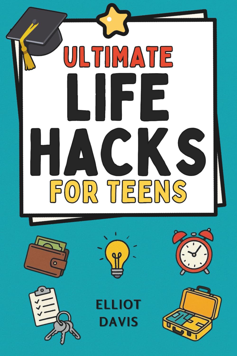 Ultimate Life Hacks for Teens: 100+ Clever Tips and Tricks to Make Life Easier, Smarter, and Way More Fun! Save Time, Stay Organized, Boost Confidence, Succeed in School and Life