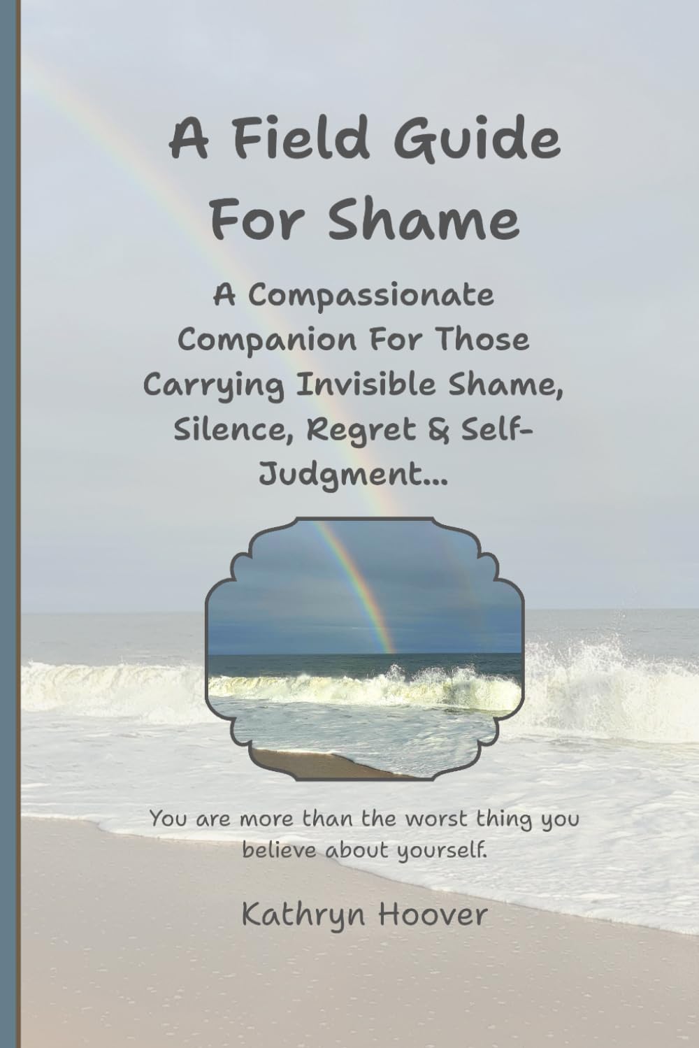 A Field Guide For Shame: A Compassionate Companion For Those Carrying Invisible Shame, Silence, Regret & Self-Judgment... (The Emotional Wilderness Series)
