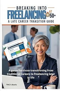 Breaking Into Freelancing at 50+: A Late Career Transition Guide: A guide for those transitioning from traditional careers to freelancing later in life