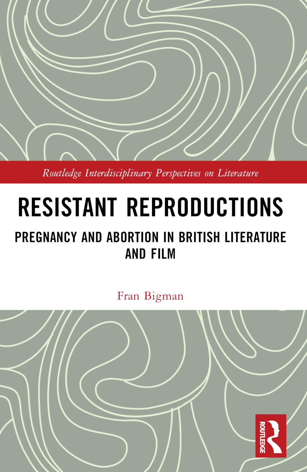 Resistant Reproductions: Pregnancy and Abortion in British Literature and Film (Routledge Interdisciplinary Perspectives on Literature)