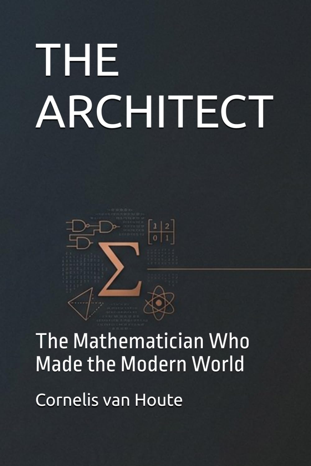 THE ARCHITECT: The Mathematician Who Made the Modern World (The Curious Mind Library)
