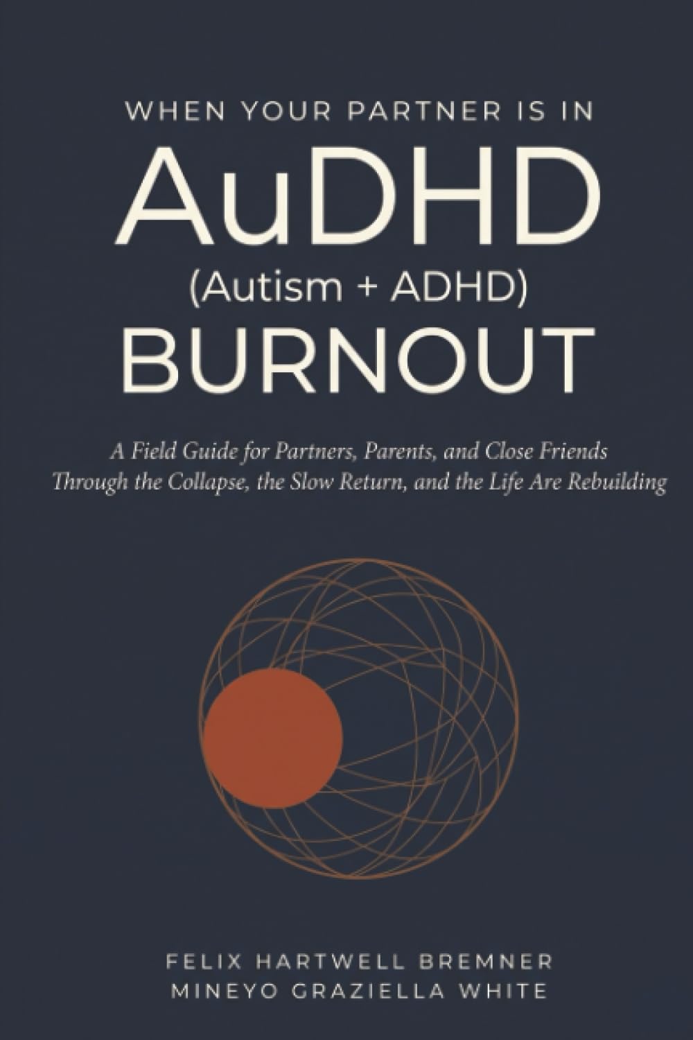 When Your Partner Is in AuDHD (Autism+ADHD) Burnout: A Field Guide for Partners, Parents, and Close Friends Through the Collapse, the Slow Return, and ... Rebuilding (The AuDHD Burnout Recovery Arc)
