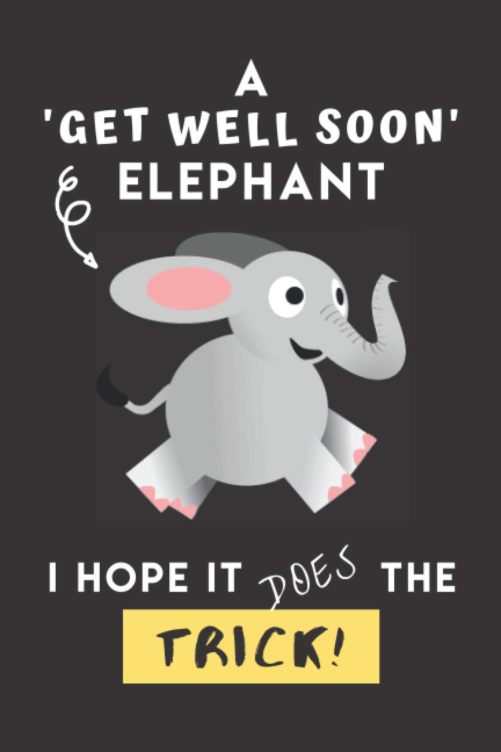 A Get Well Soon Elephant I Hope It Does The Trick: Perfect Get Well Elephant Gift for Get Well and Thinking of You for Men, Women and Your Loved Ones: ... Encouraging Good Health Affirmations Inside