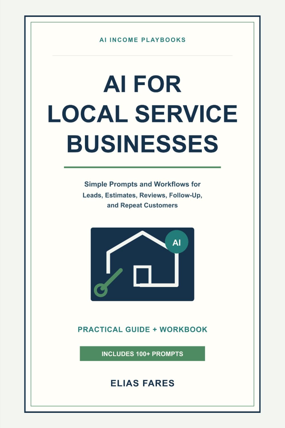 AI for Local Service Businesses: Simple Prompts and Workflows for Leads, Estimates, Reviews, Follow-Up, and Repeat Customers (AI Income Playbooks)