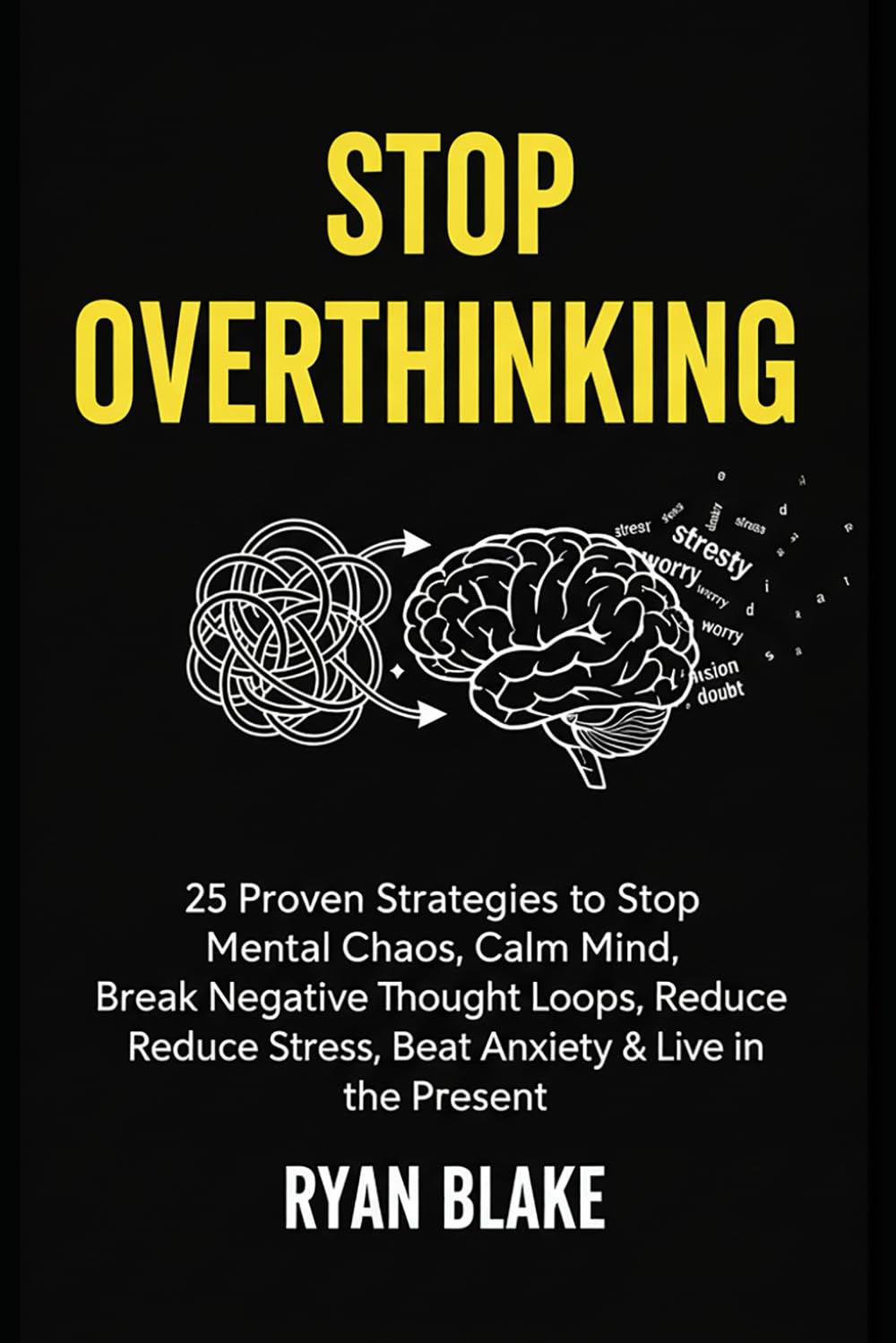Stop Overthinking: 25 Proven Strategies to Stop Mental Chaos, Calm Your Mind, Break Negative Thought Loops, Reduce Stress, Beat Anxiety & Live in the Present