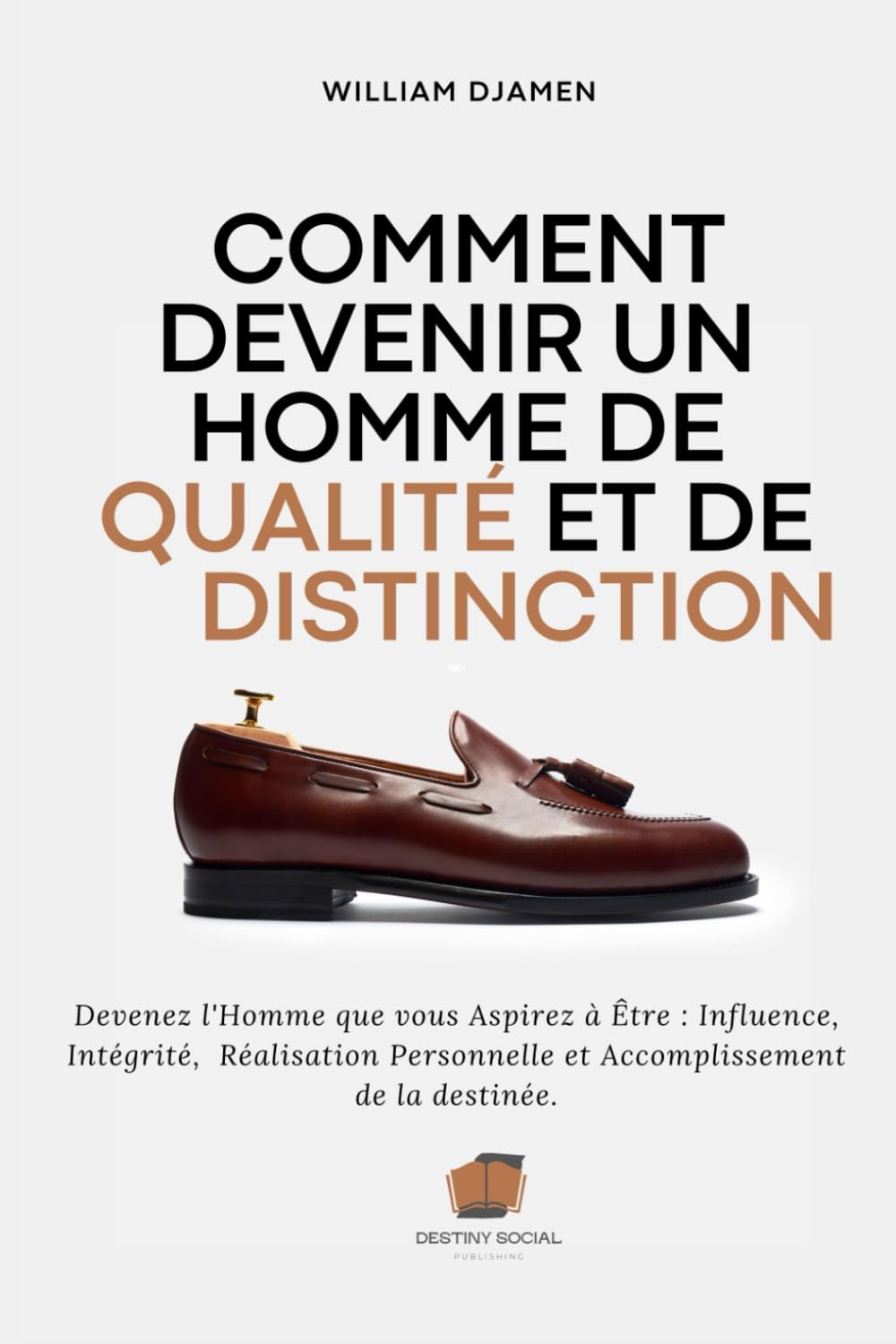 COMMENT DEVENIR UN HOMME DE QUALITÉ ET DE DISTINCTION: Devenez l'homme que vous aspirez à Être : Influence, Intégrité, Réalisation Personnelle et Accomplissement de la destinée.