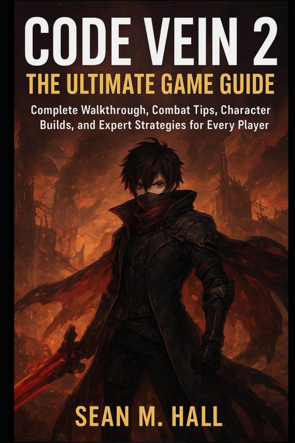 Code Vein 2: The Ultimate Game Guide: Complete Walkthrough, Combat Tips, Character Builds, and Expert Strategies for Every Player