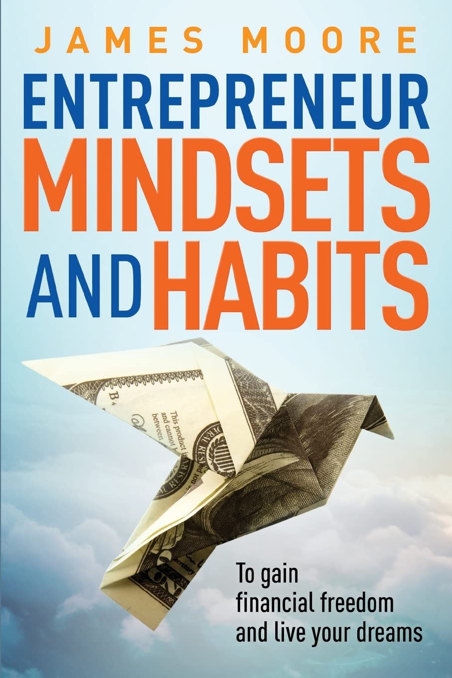 Entrepreneur Mindsets and Habits: To Gain Financial Freedom and Live Your Dreams: Volume 3 (Business, Money, Power, Mindset, Elon musk, Self help, Financial Freedom Book)