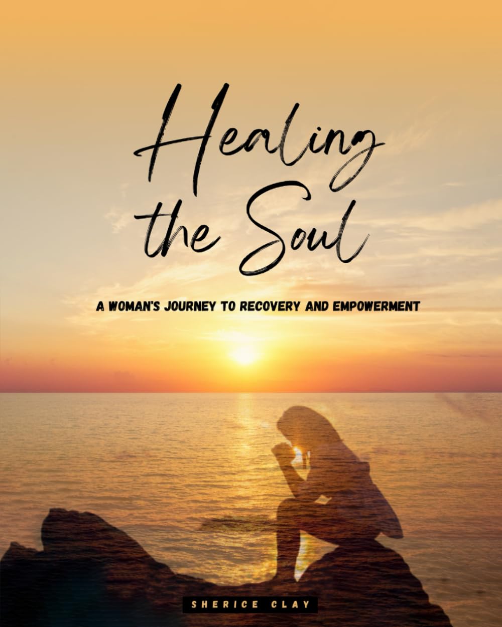 Healing the Soul: A Woman’s Journey To Recovery And Empowerment