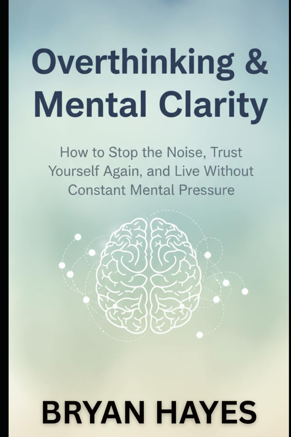 OVERTHINKING & MENTAL CLARITY: How to Stop the Noise, Trust Yourself Again, and Live Without Constant Mental Pressure