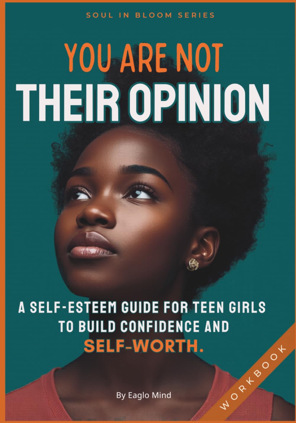 YOU ARE NOT THEIR OPINION: A Self-Esteem Workbook for Teen Girls to Build Confidence & Self-Worth (Soul in Bloom)