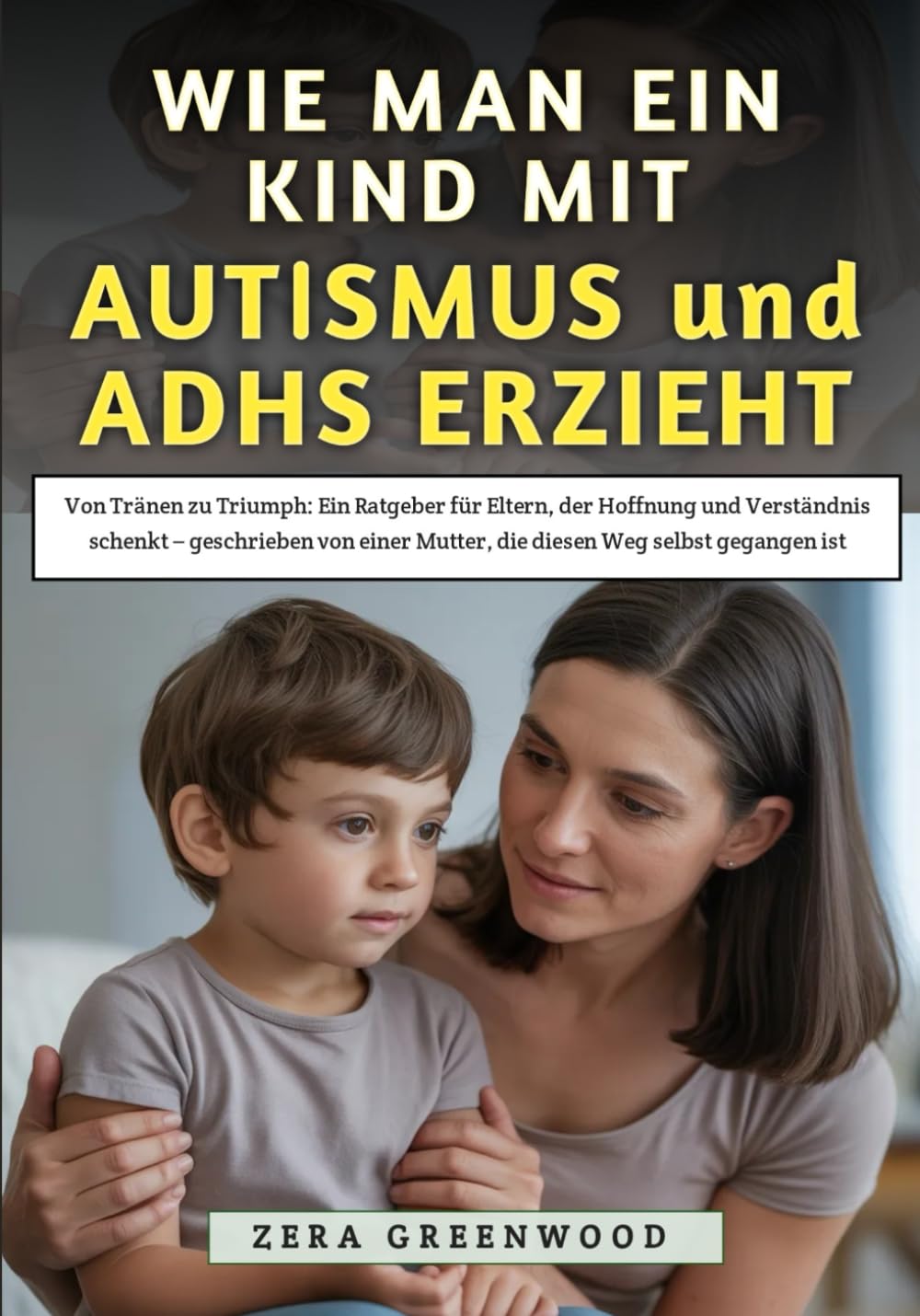 Wie Man Ein Kind Mit Autismus und ADHS erzieht: Von Tränen zu Triumph: Ein Ratgeber für Eltern, der Hoffnung und Verständnis schenkt – geschrieben von einer Mutter, die diesen Weg selbst gegangen ist