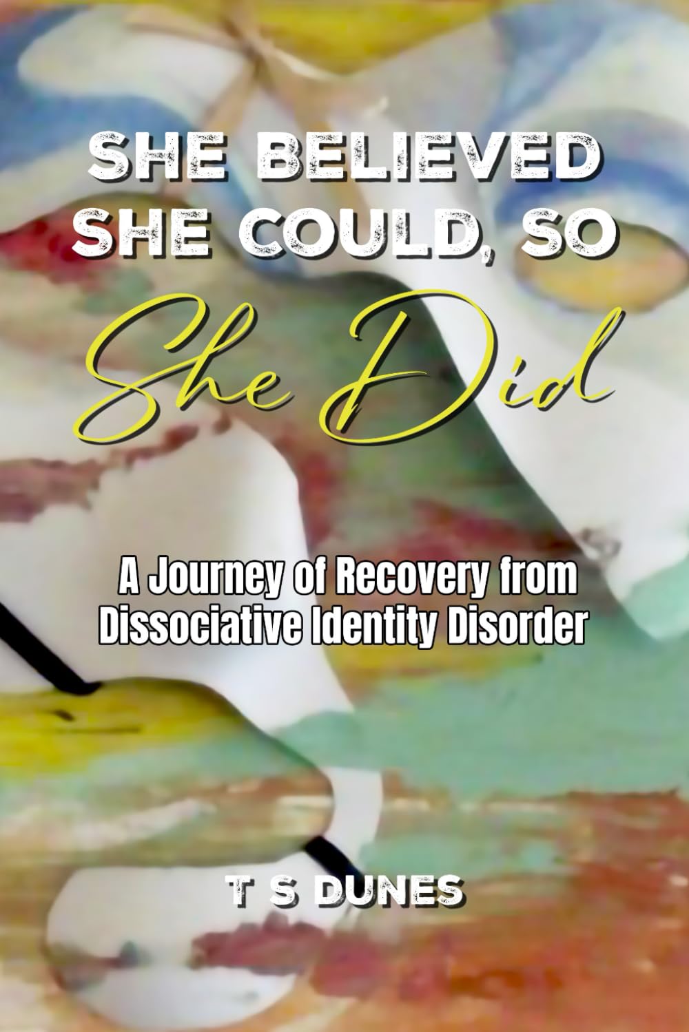 She Believed She Could, So She Did: A Journey of Recovery from Dissociative Identity Disorder