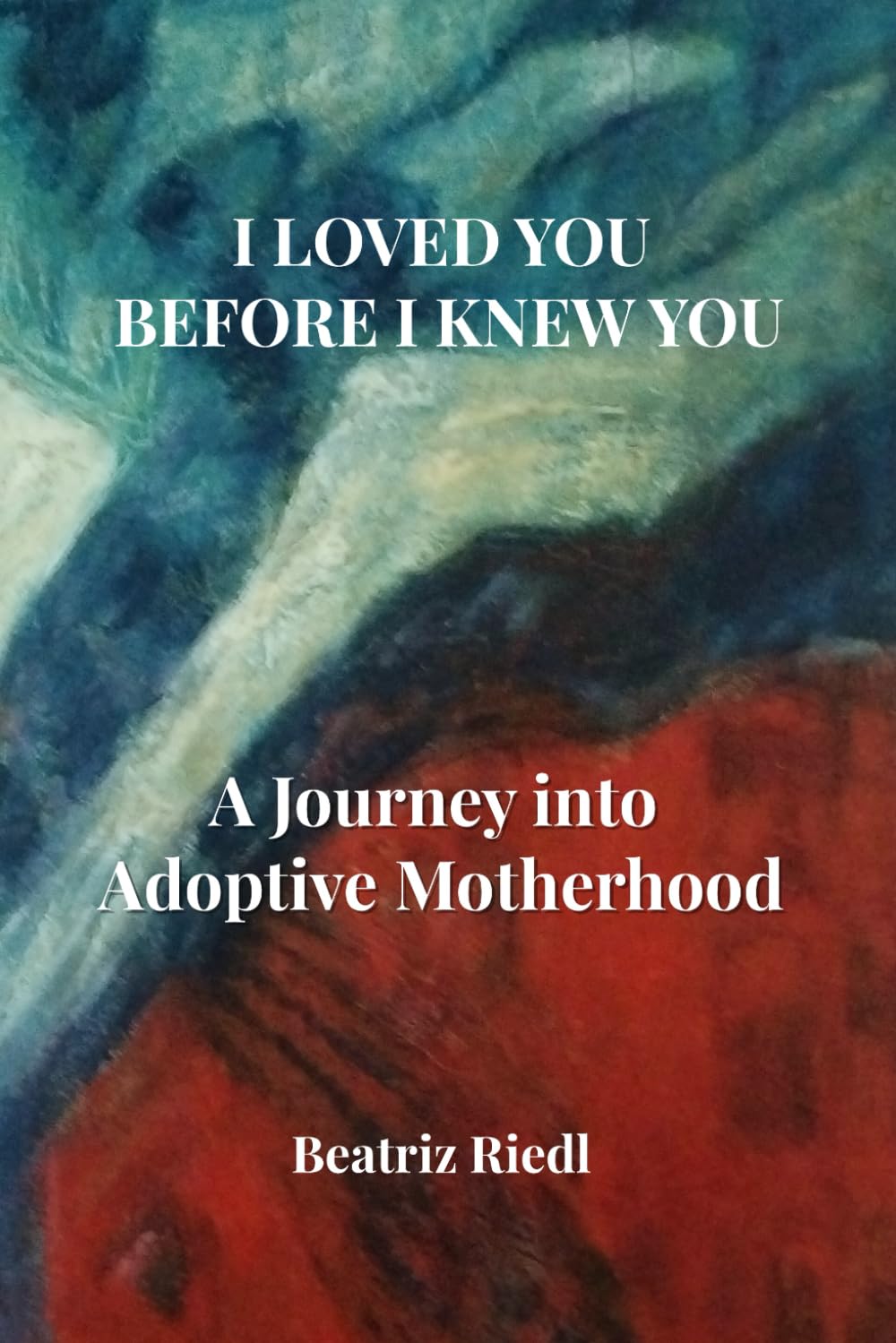 I LOVED YOU BEFORE I KNEW YOU: A Journey into Adoptive Motherhood