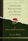 Criticisms, Reflections, and Maxims of Goethe (Classic Reprint)