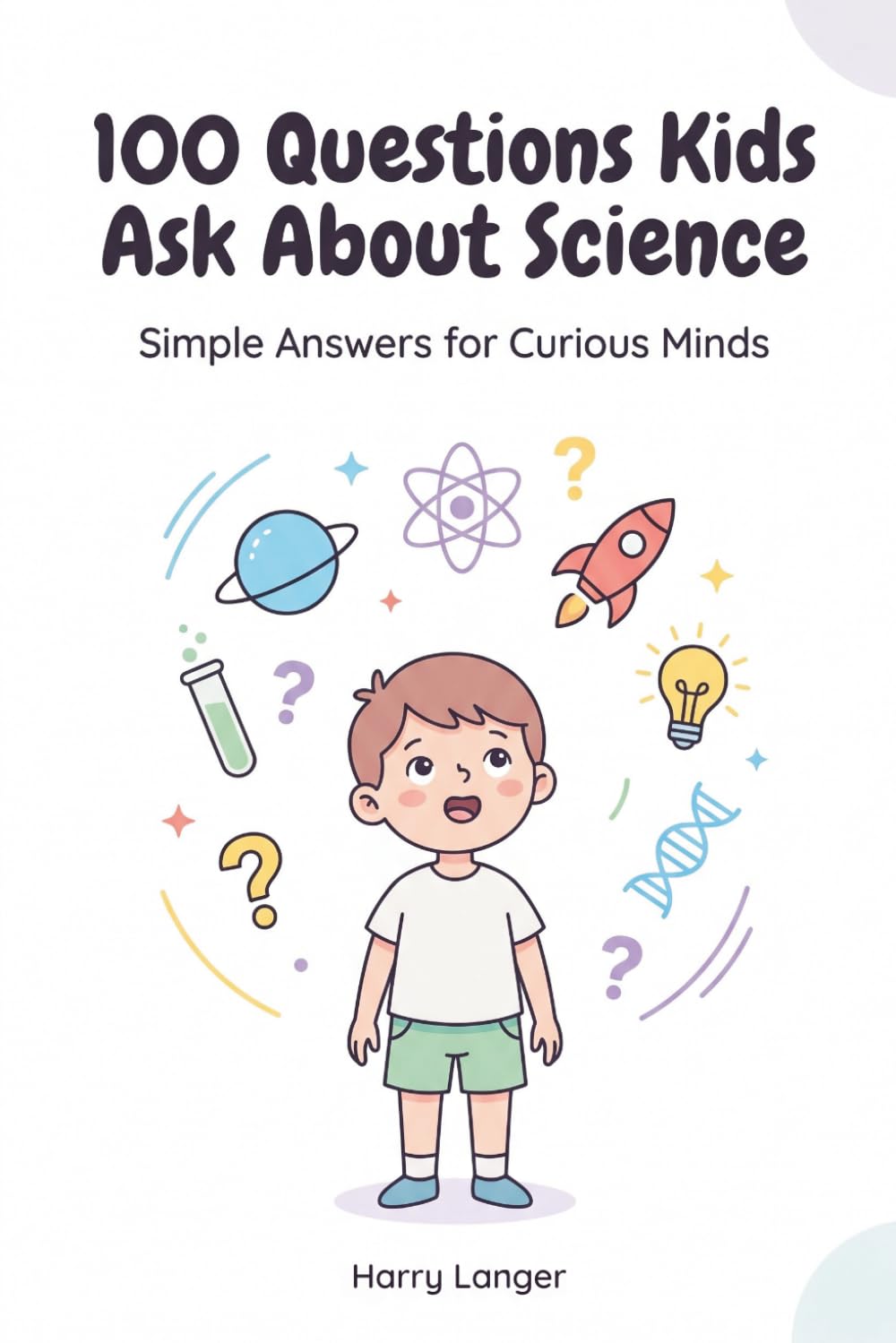 100 Questions Kids Ask About Science: Answers to basic Science Questions (In Simple Words)