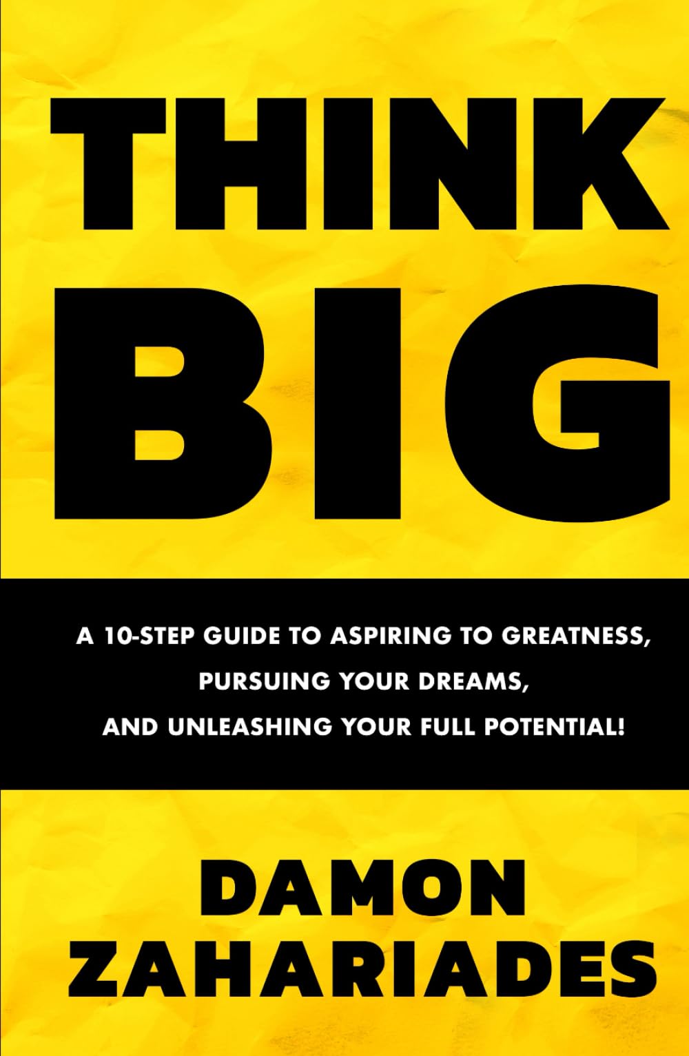 THINK BIG: A 10-Step Guide to Aspiring to Greatness, Pursuing Your Dreams, and Unleashing Your Full Potential!