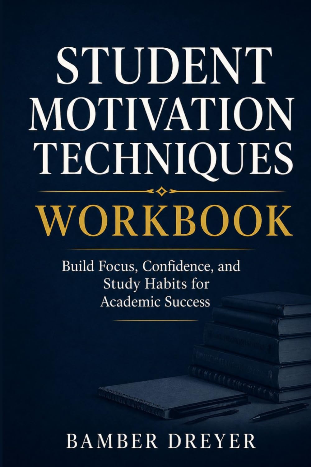 Student Motivation Techniques Workbook: Build Focus, Confidence, and Study Habits for Academic Success