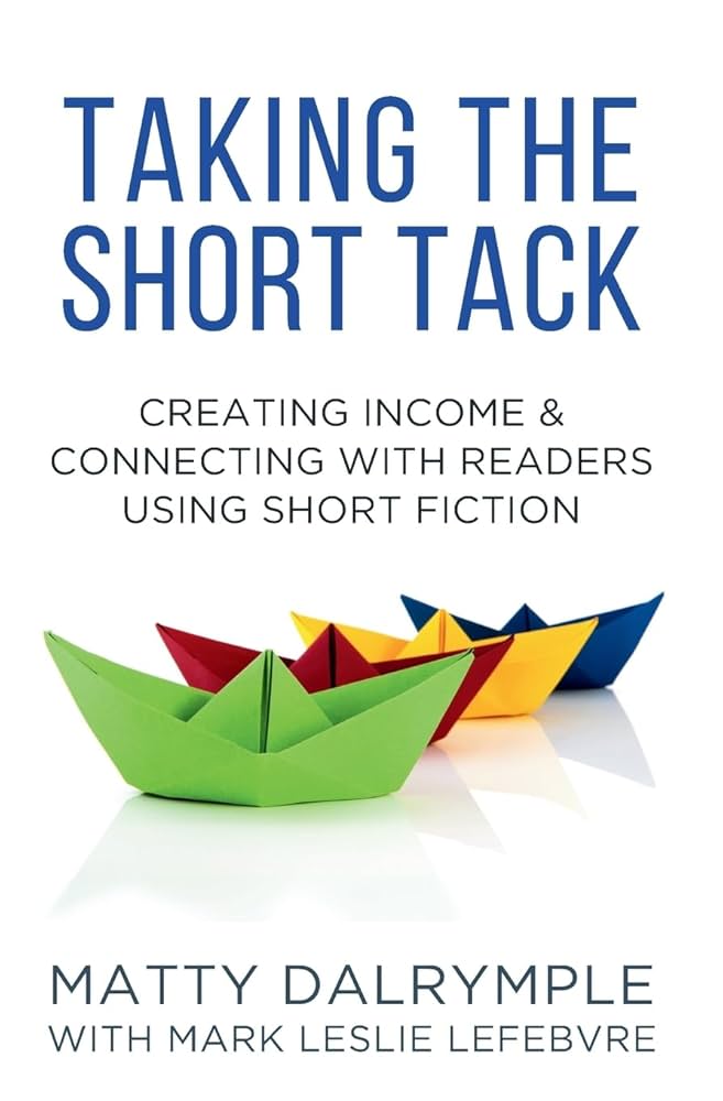 Taking the Short Tack: Creating Income and Connecting with Readers Using Short Fiction: Dalrymple, Matty, Lefebvre, Mark Leslie: 9781734479911: Books ...